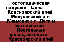  ортопедическая подушка › Цена ­ 150 - Красноярский край, Минусинский р-н, Минусинск г. Дети и материнство » Постельные принадлежности   . Красноярский край